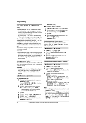 Page 26Programming
26For assistance, please visit http://www.panasonic.com/help
Call block (Caller ID subscribers 
only)
This feature allows the unit to reject calls when:
– the unit receives a call from a phone number stored in the call block list as unwanted (“Storing 
unwanted callers”, page 26).
– the unit receives a call without phone number  (“Block calls without phone number”, page 26).
When a call is received, the unit rings for a short 
time while the caller is being identified. If the unit 
recognizes...