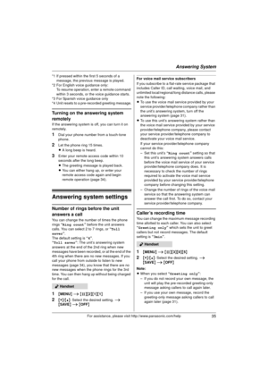 Page 35Answering System
35For assistance, please visit http://www.panasonic.com/help
*1 If pressed within the first 5 seconds of a message, the previous message is played.
*2 For English voice guidance only: To resume operation, enter a remote command 
within 3 seconds, or the voice guidance starts.
*3 For Spanish voice guidance only
*4 Unit resets to a pre-recorded greeting message.
Turning on the answering system 
remotely
If the answering system is off, you can turn it on 
remotely.
1Dial your phone number...