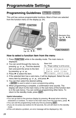 Page 1818
Programmable Settings
Programming Guidelines 
This unit has various programmable functions. Most of them are selected
from the function menu on the display (p. 24).
Base UnitHandset
How to select a function item from the menu
1. Press (FUNCTION)while in the standby mode. The main menu is
displayed.
2. You can scroll through the menu by
pressing  or  . Find the desired
item and point the arrow to the item
by pressing  or  .
3. Press Hto select the item.
4. If the selected item has a sub-menu, it will...