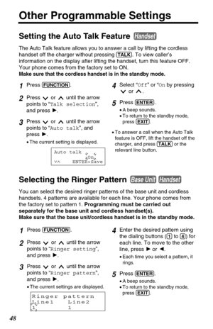 Page 4848
Other Programmable Settings
Setting the Auto Talk Feature 
The Auto Talk feature allows you to answer a call by lifting the cordless
handset off the charger without pressing 
(TALK). To view caller’s
information on the display after lifting the handset, turn this feature OFF.
Your phone comes from the factory set to ON. 
Make sure that the cordless handset is in the standby mode.
Handset
4Select “Off” or “Onby pressing
or .
5Press (ENTER).
•A beep sounds.
•To return to the standby mode,
press (EXIT)....