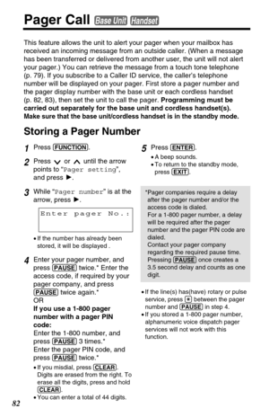Page 8282
Pager CallBase UnitHandset
This feature allows the unit to alert your pager when your mailbox has
received an incoming message from an outside caller. (When a message
has been transferred or delivered from another user, the unit will not alert
your pager.) You can retrieve the message from a touch tone telephone 
(p. 79). If you subscribe to a Caller ID service, the caller’s telephone
number will be displayed on your pager. First store a pager number and
the pager display number with the base unit or...