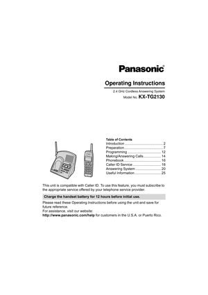 Page 1Operating Instructions
2.4 GHz Cordless Answering SystemModel No. 
KX-TG2130
Table of Contents
Introduction ....................................... 2
Preparation........................................ 7
Programming .................................. 12
Making/Answering Calls.................. 14
Phonebook ...................................... 16
Caller ID Service ............................. 18
Answering System .......................... 20
Useful Information ........................... 25
This unit...