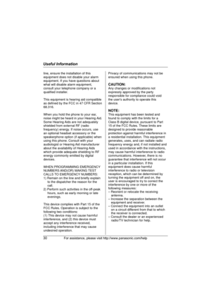 Page 30Useful Information
30For assistance, please visit http://www.panasonic.com/help
line, ensure the installation of this 
equipment does not disable your alarm 
equipment. If you have questions about 
what will disable alarm equipment, 
consult your telephone company or a 
qualified installer.
This equipment is hearing aid compatible 
as defined by the FCC in 47 CFR Section 
68.316.
When you hold the phone to your ear, 
noise might be heard in your Hearing Aid. 
Some Hearing Aids are not adequately...