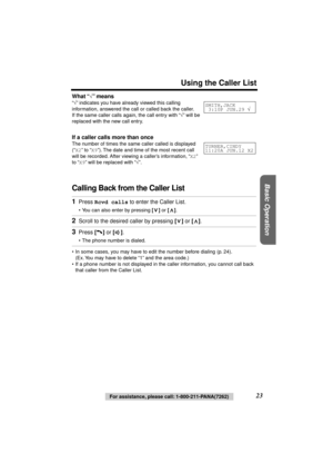 Page 23 
Using the Caller List 
Basic Operation
 
23 
For assistance, please call: 1-800-211-PANA(7262) 
What “ 
√ 
” means 
“ 
√ 
” indicates you have already viewed this calling 
information, answered the call or called back the caller. 
If the same caller calls again, the call entry with “ 
√ 
” will be 
replaced with the new call entry. 
If a caller calls more than once 
The number of times the same caller called is displayed 
(“ 
X2 
” to “ 
X9 
”). The date and time of the most recent call 
will be...