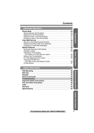 Page 5 
Preparation Useful InformationAdvanced Operation Basic Operation
 
Contents 
5 
For assistance, please call: 1-800-211-PANA(7262) 
Phone Book   . . . . . . . . . . . . . . . . . . . . . . . . . . . . . . . . . . . . . . . . . . .  28 
Storing Names and Numbers   . . . . . . . . . . . . . . . . . . . . . . . . . . . . .  28
Dialing from the Phone Book   . . . . . . . . . . . . . . . . . . . . . . . . . . . . .  30
Editing an Item in the Phone Book   . . . . . . . . . . . . . . . . . . . . . . . . .  31...