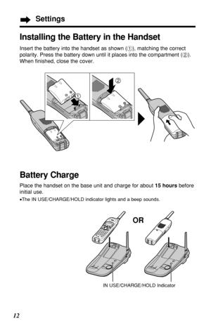 Page 1212
Settings
Battery Charge
Place the handset on the base unit and charge for about 15 hoursbefore
initial use.
•The IN USE/CHARGE/HOLD indicator lights and a beep sounds. 
Installing the Battery in the Handset
IN USE/CHARGE/HOLD Indicator
OR
Insert the battery into the handset as shown (#), matching the correct
polarity. Press the battery down until it places into the compartment ($).
When ﬁnished, close the cover.
2
1 