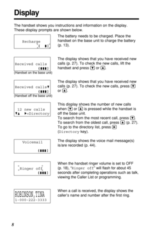 Page 8Ringer off
Recharge 
8
Display
The handset shows you instructions and information on the display.
These display prompts are shown below.
The battery needs to be charged. Place the
handset on the base unit to charge the battery 
(p. 13).
The display shows that you have received new
calls (p. 27). To check the new calls, lift the
handset and press 
Öor Ñ.
The display shows that you have received new
calls (p. 27). To check the new calls, press 
Ö
or Ñ.
This display shows the number of new calls
when 
Öor...