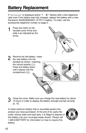 Page 5252
Battery Replacement
A nickel cadmium battery that is recyclable powers the
product you have purchased. At the end of its useful life,
under various state and local laws, it is illegal to dispose of
this battery into your municipal waste stream. Please call 
1-800-8-BATTERY for information on how to recycle this
battery. If “Recharge” is displayed and/or “” ﬂashes after a few telephone
calls even if the battery was fully charged, replace the battery with a new
Panasonic N4HKGMA00001 (P-P511) battery....