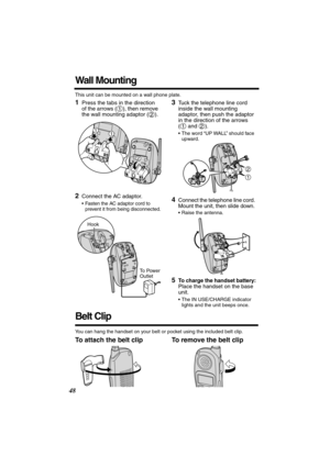 Page 48 
48 
Wall Mounting 
This unit can be mounted on a wall phone plate. 
1 
Press the tabs in the direction 
of the arrows ( ), then remove 
the wall mounting adaptor ( ). 
   
2 
Connect the AC adaptor.  
• Fasten the AC adaptor cord to 
prevent it from being disconnected. 
3 
Tuck the telephone line cord 
inside the wall mounting 
adaptor, then push the adaptor 
in the direction of the arrows 
(  and  ). 
• The word “UP WALL” should face 
upward. 
4 
Connect the telephone line cord. 
Mount the unit, then...