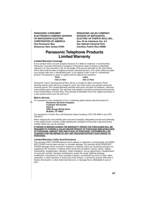 Page 65 
✄
 
65 
PANASONIC CONSUMER 
ELECTRONICS COMPANY, DIVISION 
OF MATSUSHITA ELECTRIC 
CORPORATION OF AMERICA 
One Panasonic Way 
Secaucus, New Jersey 07094PANASONIC SALES COMPANY, 
DIVISION OF MATSUSHITA 
ELECTRIC OF PUERTO RICO, INC., 
Ave. 65 de Infanteria, Km. 9.5 
San Gabriel Industrial Park 
Carolina, Puerto Rico 00985  
Panasonic Telephone  Products
Limited Warranty 
Limited Warranty  Coverage 
If your product does not work properly because of a defect in materials or workmanship, 
Panasonic...