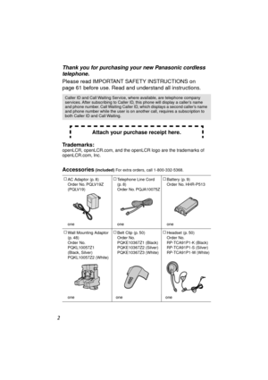 Page 2 
2 
Thank you for purchasing your new Panasonic cordless 
telephone. 
Please read IMPORTANT SAFETY INSTRUCTIONS on 
page
  61 before use. Read and understand all instructions.
 
Trademarks: 
 
openLCR, openLCR.com, and the openLCR logo are the trademarks of 
openLCR.com, Inc. 
Accessories 
 (included)   
For extra orders, call 1-800-332-5368.
Caller ID and Call Waiting Service, where available, are telephone company 
services. After subscribing to Caller ID, this phone will display a caller’s name 
and...