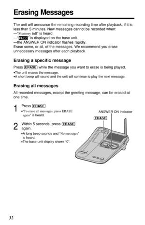 Page 3232
Erasing Messages
The unit will announce the remaining recording time after playback, if it is
less than 5 minutes. New messages cannot be recorded when:
—“Memory full” is heard.
—“ ” is displayed on the base unit.
—the ANSWER ON indicator ﬂashes rapidly.
Erase some, or all, of the messages. We recommend you erase
unnecessary messages after each playback.
Erasing a speciﬁc message
Press (ERASE)while the message you want to erase is being played.
•The unit erases the message.
•A short beep will sound...