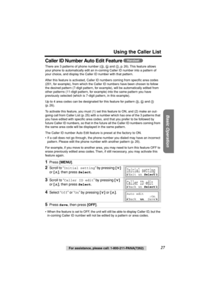 Page 27 
For assistance, please call: 1-800-211-PANA(7262) 
27 
Using the Caller List 
Basic Operation
 
Caller ID Number Auto Edit Feature  
There are 3 patterns of phone number ( ,   and  , p. 26). This feature allows 
your phone to automatically edit an in-coming Caller ID number into a pattern of 
your choice, and display the Caller ID number with that pattern.
After this feature is activated, Caller ID numbers coming from speciﬁc area codes 
(201, for example), from which the Caller ID numbers have been...