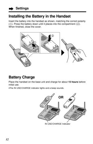 Page 1212
Settings
Battery Charge
Place the handset on the base unit and charge for about 15 hoursbefore
initial use.
•The IN USE/CHARGE indicator lights and a beep sounds. 
Installing the Battery in the Handset
IN USE/CHARGE Indicator
OR
Insert the battery into the handset as shown, matching the correct polarity
(
#). Press the battery down until it places into the compartment ($).
When ﬁnished, close the cover.
2
1 