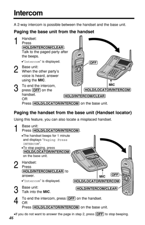 Page 4646
Intercom
A 2-way intercom is possible between the handset and the base unit.
Paging the base unit from the handset
1
Handset:
Press
(HOLD/INTERCOM/CLEAR).
Talk to the paged party after
the beeps.
•“Intercom” is displayed.
2
Base unit:
When the other party’s
voice is heard, answer
using the MIC.
3
To end the intercom, 
press 
(OFF)on the 
handset.
OR
Press 
(HOLD/LOCATOR/INTERCOM)on the base unit.
Paging the handset from the base unit (Handset locator)
Using this feature, you can also locate a...