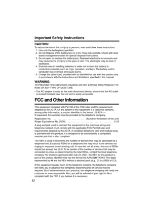 Page 52 
52 
Important Safety Instructions 
CAUTION: 
To reduce the risk of ﬁre or injury to persons, read and follow these instructions.
1. Use only the battery(ies) speciﬁed.
2. Do not dispose of the battery(ies) in a ﬁre. They may explode. Check with local 
waste management codes for special disposal instructions.
3. Do not open or mutilate the battery(ies). Released electrolyte is corrosive and 
may cause burns or injury to the eyes or skin. The electrolyte may be toxic if 
swallowed.
4. Exercise care in...