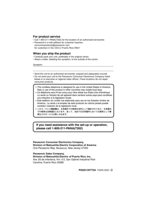 Page 60 
Panasonic Consumer Electronics Company,
Division of Matsushita Electric Corporation of America 
One Panasonic Way, Secaucus, New Jersey 07094 
Panasonic Sales Company,
Division of Matsushita Electric of Puerto Rico, Inc. 
Ave. 65 de Infantería, Km. 9.5, San Gabriel Industrial Park
Carolina, Puerto Rico 00985 
For product service 
• Call 1-800-211-PANA(7262) for the location of an authorized servicenter.
• Panasonic’s e-mail address for customer inquiries:
consumerproducts@panasonic.com 
for customers...
