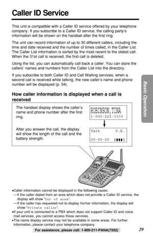 Page 2929
Basic Operation
For assistance, please call: 1-800-211-PANA(7262)
Caller ID Service
This unit is compatible with a Caller ID service offered by your telephone
company. If you subscribe to a Caller ID service, the calling party’s
information will be shown on the handset after the ﬁrst ring.
The unit can record information of up to 30 different callers, including the
time and date received and the number of times called, in the Caller List.
The Caller List information is sorted by the most recent to the...