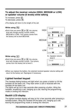 Page 3333
Cordless Telephone
For assistance, please call: 1-800-211-PANA(7262)
To adjust the receiver volume (HIGH, MEDIUM or LOW)
or speaker volume (6 levels) while talking
To increase, press Ñ.
To decrease, press 
Ö.
•The display will return to the length of the call.
While using 
•Each time you press Öor Ñ, the volume
level will change among 3 levels (HIGH,
MEDIUM or LOW). Your phone comes from
the factory set to level MEDIUM.
While using 
•Each time you press Öor Ñ, the volume
level will change among 6...