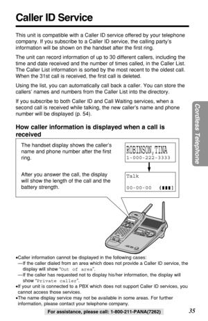 Page 3535
Cordless Telephone
For assistance, please call: 1-800-211-PANA(7262)
Caller ID Service
This unit is compatible with a Caller ID service offered by your telephone
company. If you subscribe to a Caller ID service, the calling party’s
information will be shown on the handset after the ﬁrst ring.
The unit can record information of up to 30 different callers, including the
time and date received and the number of times called, in the Caller List.
The Caller List information is sorted by the most recent to...