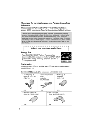 Page 2 
2 
Thank you for purchasing your new Panasonic cordless 
telephone. 
Please read IMPORTANT SAFETY INSTRUCTIONS on 
pages  58-59 before use. Read and understand all instructions.   
Energy Star:   
• As an  
E 
NERGY  
S 
TA R 
® 
 Partner, Panasonic has 
determined that this product meets the  
E 
NERGY  
S 
TAR 
guidelines for energy efﬁciency.  
E 
NERGY  
S 
TAR is a 
U.S. registered mark. 
Trademarks:  
openLCR, openLCR.com, and the openLCR logo are the trademarks of 
openLCR.com, Inc. 
Accessories...