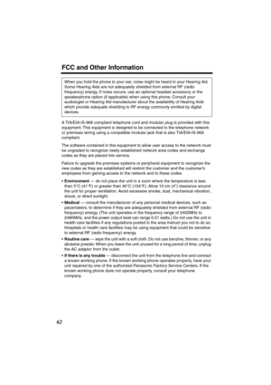 Page 62 
FCC and Other Information 
62 
A TIA/EIA-IS-968 compliant telephone cord and modular plug is provided with this 
equipment. This equipment is designed to be connected to the telephone network
or premises wiring using a compatible modular jack that is also TIA/EIA-IS-968 
compliant.
The software contained in this equipment to allow user access to the network must 
be ungraded to recognize newly established network area codes and exchange 
codes as they are placed into service.
Failure to upgrade the...