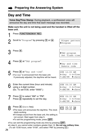 Page 2626
Day and Time
Voice Day/Time Stamp:During playback, a synthesized voice will
announce the day and time that each message was recorded.
Ringer pattern
HProgram
--------------
--------------
HTAD program
Set flash time
--------------
HDay and time
Remote code
1
Press (FUNCTION/2WAY!REC).
2
Scroll to “Program” by pressing Öor Ñ.
3
Press á.
4
Press áat “TAD program”.
5
Press áat “Day and time”.
•“Set time” is announced from the base unit. 
If previously adjusted, the day/time will be heard.
6
Enter the...