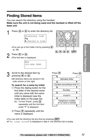Page 5151
Cordless Telephone
For assistance, please call: 1-800-211-PANA(7262)
Finding Stored Items
You can search the directory using the handset.
Make sure the unit is not being used and the handset is lifted off the
base unit.
1
Press Üor áto enter the directory list.
•You can go to the Caller List by pressing á
(p. 39).
2
Press Öor Ñ.
•The ﬁrst item is displayed.
3
Scroll to the desired item by 
pressing 
Öor Ñ..
•All directory items are stored in the
order shown on the right.Alphabet letter
Symbol...
