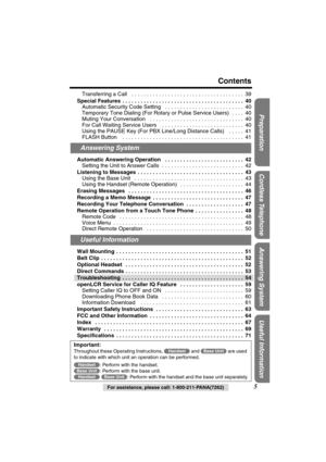 Page 5 
Preparation Useful InformationAnswering System Cordless Telephone
 
For assistance, please call: 1-800-211-PANA(7262) 
5 
Contents 
Transferring a Call   . . . . . . . . . . . . . . . . . . . . . . . . . . . . . . . . . . . . .  39 
Special Features  . . . . . . . . . . . . . . . . . . . . . . . . . . . . . . . . . . . . . . . .  40 
Automatic Security Code Setting   . . . . . . . . . . . . . . . . . . . . . . . . . .  40
Temporary Tone Dialing (For Rotary or Pulse Service Users)  . . . .  40
Muting...