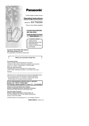 Page 12.4GHz Digital Cordless Phone
Operating Instructions
Model No.  KX-TG2302
Pulse-or-tone dialing capability
PLEASE READ BEFORE 
USE AND SAVE.
PQQX13980YAS1203-1014
1 Getting Started 
2 Making/Answering Calls
3 Special Features
4
Things You Should Know
5 Guía rápida
Contents by Section
Charge the battery for 6 hours before initial use.
For product service 
•Visit our website: http://www.panasonic.com/support
• Contact us via the web at: http://www.panasonic.com/contactinfo
• Call us at:...