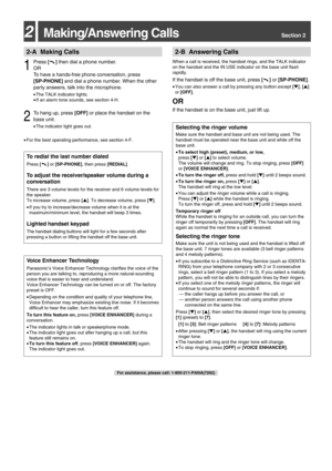 Page 312Making/Answering CallsSection 2
it
2-A Making Calls2-B Answering Calls
1
Press []then dial a phone number.
OR 
To have a hands-free phone conversation, press 
[SP-PHONE] and dial a phone number. When the other
party answers, talk into the microphone.
• The TALK indicator lights.
• If an alarm tone sounds, see section 4-H.
2
To hang up, press  [OFF]or place the handset on the
base unit.
• The indicator light goes out.
• For the best operating performance, see section 4-F.
When a call is received, the...