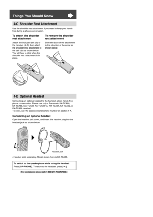 Page 5he
e unit.
owThings You Should Know
alkcalls
en the base
ed. en
e.
dset ill
hettery
t with is
ery
For assistance, please call: 1-800-211-PANA(7262)
4-D Optional Headset
Connecting an optional headset to the handset allows hands-free 
phone conversation. Please use only a Panasonic KX-TCA60, 
KX-TCA86, KX-TCA88, KX-TCA88HA, KX-TCA91, KX-TCA92, or
KX-TCA98 headset. 
To order, call the accessories telephone number on section 1-A.
Connecting an optional headset
Open the headset jack cover, and insert the...