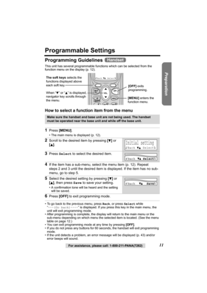 Page 1111For assistance, please call: 1-800-211-PANA(7262)
Preparation
Programmable Settings
Programming Guidelines 
This unit has several programmable functions which can be selected from the 
function menu on the display (p. 12).
How to select a function item from the menu  
• To go back to the previous menu, press Back, or press Select while 
“---(Go back)----” is displayed. If you press this key in the main menu, the 
unit will exit programming mode.
• After programming is complete, the display will return...