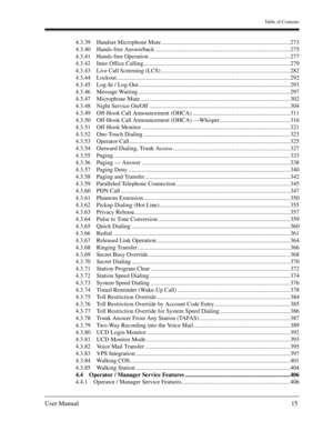 Page 15Table of Contents
User Manual15
4.3.39 Handset Microphone Mute ...................................................................................... 273
4.3.40 Hands-free Answerback .......................................................................................... 275
4.3.41 Hands-free Operation .............................................................................................. 277
4.3.42 Inter Office...