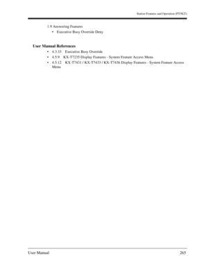 Page 265Station Features and Operation (PT/SLT)
User Manual265
1.9 Answering Features
Executive Busy Override Deny
User Manual References
4.3.33 Executive Busy Override
4.5.9 KX-T7235 Display Features - System Feature Access Menu
4.5.12 KX-T7431 / KX-T7433 / KX-T7436 Display Features - System Feature Access 
Menu 