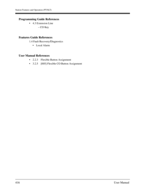 Page 416Station Features and Operation (PT/SLT)
416User Manual
Programming Guide References
4.3 Extension Line
– CO Key
Features Guide References
1.4 Fault Recovery/Diagnostics
Local Alarm
User Manual References
2.2.3 Flexible Button Assignment
3.2.5 [005] Flexible CO Button Assignment 