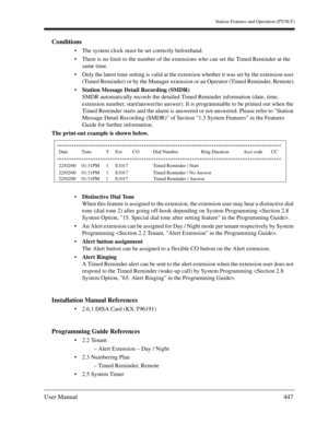 Page 447Station Features and Operation (PT/SLT)
User Manual447
Conditions
The system clock must be set correctly beforehand.
There is no limit to the number of the extensions who can set the Timed Reminder at the 
same time.
Only the latest time setting is valid at the extension whether it was set by the extension user 
(Timed Reminder) or by the Manager extension or an Operator (Timed Reminder, Remote).
Station Message Detail Recording (SMDR)
SMDR automatically records the detailed Timed Reminder...