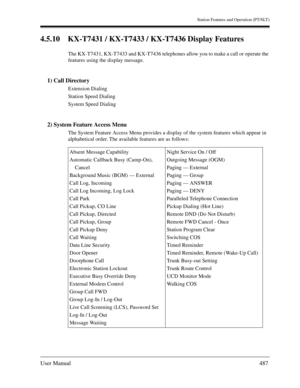 Page 487Station Features and Operation (PT/SLT)
User Manual487
4.5.10 KX-T7431 / KX-T7433 / KX-T7436 Display Features
The KX-T7431, KX-T7433 and KX-T7436 telephones allow you to make a call or operate the 
features using the display message.
1) Call Directory
Extension Dialing
Station Speed Dialing
System Speed Dialing
2) System Feature Access Menu
The System Feature Access Menu provides a display of the system features which appear in 
alphabetical order. The available features are as follows:
Absent Message...