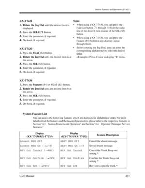 Page 497Station Features and Operation (PT/SLT)
User Manual497
System Feature List
You can access the following features which are displayed in alphabetical order. For more 
details about the features and the required parameters, please refer to the respective features in 
Section 4.3 Station Features and Operation and Section 4.4 Operator / Manager Service 
Features. 
KX-T7431
1.
Rotate the Jog Dial until the desired item is 
displayed.
2.Press the SELECT Button.
3.Enter the parameter, if required.
4.On-hook,...