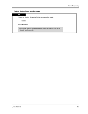 Page 51Station Programming
User Manual51
Exiting Station Programming mode
PT
Press PROGRAM.
PROGRAM
To exit the Station Programming mode, press PROGRAM. You are in
the call handling mode.
When the display shows the initial programming mode; 