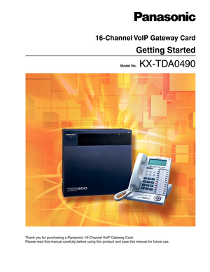 Page 1   Model No.   KX-TDA0490
16-Channel VoIP Gateway Card
Getting Started
Thank you for purchasing a Panasonic 16-Channel VoIP Gateway Card.
Please read this manual carefully before using this product and save this manual for future use. 