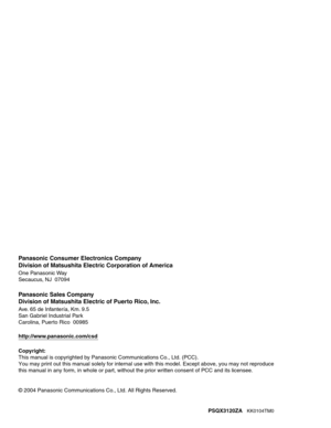 Page 160Panasonic Consumer Electronics Company
Division of Matsushita Electric Corporation of America
One Panasonic Way
Secaucus, NJ  07094
Panasonic Sales Company
Division of Matsushita Electric of Puerto Rico, Inc.
Ave. 65 de Infantería, Km. 9.5 
San Gabriel Industrial Park
Carolina, Puerto Rico  00985
http://www.panasonic.com/csd
Copyright:
This manual is copyrighted by Panasonic Communications Co., Ltd. (PCC).
You may print out this manual solely for internal use with this model. Except above, you may not...