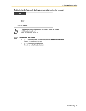 Page 671.4 During a Conversation
User Manual 67
To talk in hands-free mode during a conversation using the headset
The Headset button light shows the current status as follows:
Off: Headset mode off
Red on: Headset mode on
Customizing Your Phone
3.1.2 Settings on the Programming Mode—Headset Operation
Select the equipment to use.
3.1.3 Customizing the Buttons 
Create or edit a Headset button.
PT
Press red Headset.
(Headset) 