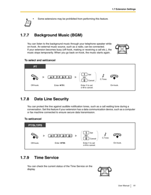 Page 811.7 Extension Settings
User Manual 81
1.7.7 Background Music (BGM)
To select and set/cancel
1.7.8 Data Line Security
You can protect the line against audible notification tones, such as a call waiting tone during a 
conversation. Set this feature if your extension has a data communication device, such as a computer 
or fax machine connected to ensure secure data transmission.
To set/cancel
1.7.9 Time Service
Some extensions may be prohibited from performing this feature.
You can listen to the background...