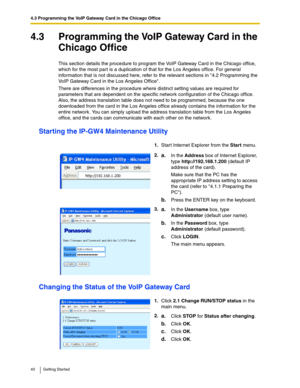 Page 404.3 Programming the VoIP Gateway Card in the Chicago Office
40 Getting Started
4.3 Programming the VoIP Gateway Card in the 
Chicago Office
This section details the procedure to program the VoIP Gateway Card in the Chicago office, 
which for the most part is a duplication of that for the Los Angeles office. For general 
information that is not discussed here, refer to the relevant sections in 4.2 Programming the 
VoIP Gateway Card in the Los Angeles Office.
There are differences in the procedure where...