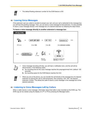 Page 125•
The default floating extension number for the SVM feature is 591.  Leaving Voice Messages
If the  extension user you called is not able to answer your call, and your call is redirected to the message box,
you will hear the greeting message. Then, you can leave a voice message for that extension. It is also possible
to leave a voice message directly in the message box of a desired extension by following the steps below:
To leave a voice message directly to another extension’s message box •
Voice message...