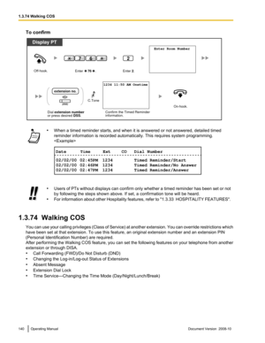 Page 140To confirm
•
When a timed reminder starts, and when it is answered or not answered, detailed timed
reminder information is recorded automatically. This requires system programming.
 •
Users  of PTs without displays can confirm only whether a timed reminder has been set or not
by following the steps shown above. If set, a confirmation tone will be heard.
• For 
information about other Hospitality features, refer to "1.3.33  HOSPITALITY FEATURES".
1.3.74  Walking COS You  can 

use your calling...