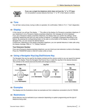 Page 21If you use a single line telephone which does not have the " " or "#" keys;
it is not possible to access features that have " " or "#" in their feature numbers.
 Tone
You will hear various tones, during or after an operation, for confirmation. Refer to " 4.3.1  Tone" (Appendix). Display
In  this 
manual, you will see "the display …". This refers to the display of a Panasonic proprietary telephone. If
your telephone is not a Panasonic display proprietary...