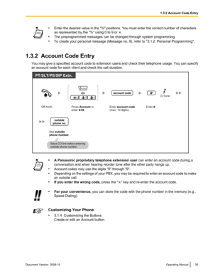 Page 35•
Enter  the desired value in the "%" positions. You must enter the correct number of characters
as represented by the "%" using 0 to 9 or  .
• The preprogrammed messages can be changed through system programming.
• To create your personal message (Message no. 9), refer to " 3.1.2  Personal Programming
".
1.3.2  Account Code Entry You  may 

give a specified account code to extension users and check their telephone usage. You can specify
an account code for each client and check...