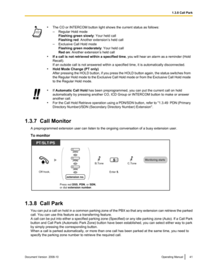 Page 41•
The CO or INTERCOM button light shows the current status as follows:
–Regular Hold mode
Flashing green slowly : Your held call
Flashing red : Another extension’s held call
– Exclusive Call Hold mode
Flashing green moderately: Your held call
Red on: Another extension’s held call
• If a 
call is not retrieved within a specified time , you will hear an alarm as a reminder (Hold
Recall).
If an outside call is not answered within a specified time, it is automatically disconnected.
• Hold Mode Change (PT...